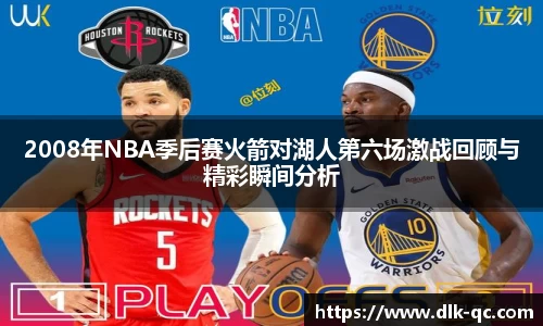 2008年NBA季后赛火箭对湖人第六场激战回顾与精彩瞬间分析