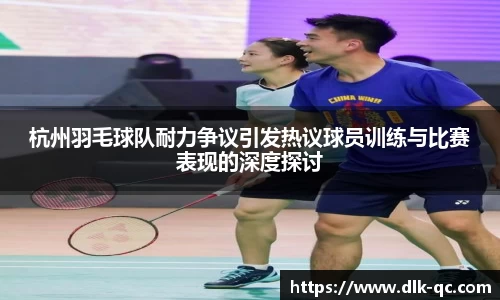 杭州羽毛球队耐力争议引发热议球员训练与比赛表现的深度探讨