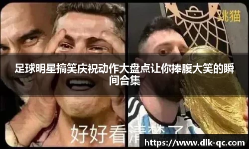 足球明星搞笑庆祝动作大盘点让你捧腹大笑的瞬间合集