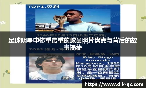 足球明星中体重最重的球员照片盘点与背后的故事揭秘